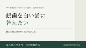 銀歯を白い歯に替えたい。替える前に確かめておきたいことがあります