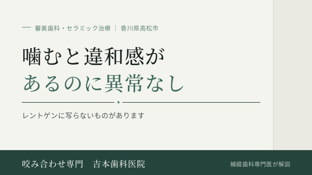 セラミックにしてから噛むと違和感がある。レントゲンでは異常なしと言われた｜香川県高松市の咬み合わせ専門 吉本歯科医院